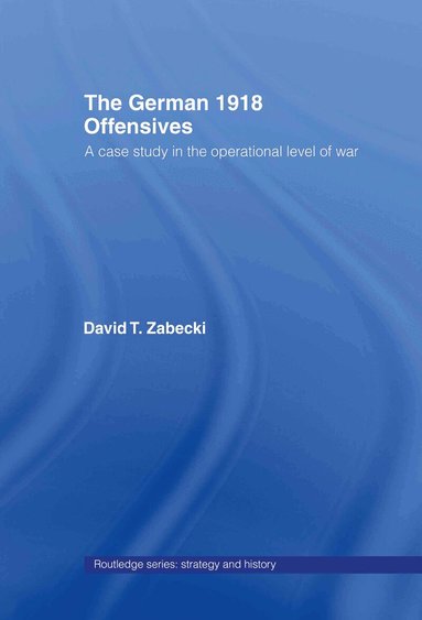 David T. Zabecki - German 1918 Offensives, Inbunden