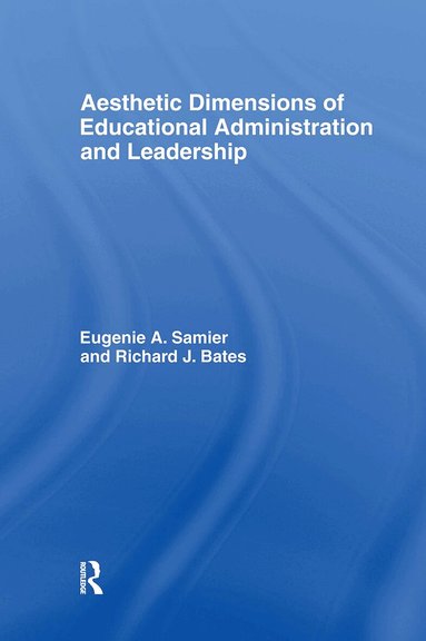 Eugenie A. Samier, Richard Bates - Aesthetic Dimensions of Educational Administration & Leadership, Inbunden