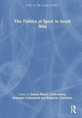 Subhas Ranjan Chakraborty, Shantanu Chakrabarti, Kingshuk Chatterjee, India) Chakrabarti, Shantanu (University of Calcutta, India) Chatterjee, Kingshuk (University of Calcutta - Politics of Sport in South Asia, Inbunden