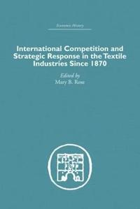 bokomslag International Competition and Strategic Response in the Textile Industries SInce 1870