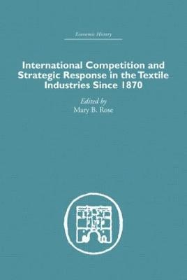 International Competition and Strategic Response in the Textile Industries SInce 1870 1