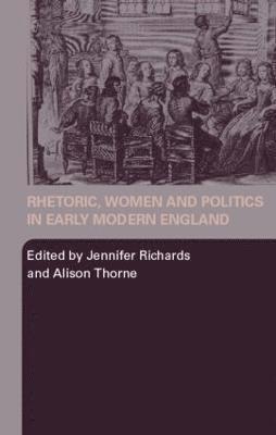 Jennifer Richards, Alison Thorne, UK) Richards, Jennifer (University of Newcastle upon Tyne, UK) Thorne, Alison (University of Strathclyde, Glasgow - Rhetoric, Women and Politics in Early Modern England, Häftad