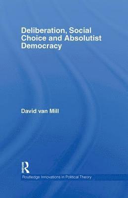 Deliberation, Social Choice and Absolutist Democracy 1