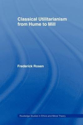 Frederick Rosen - Classical Utilitarianism from Hume to Mill, Häftad