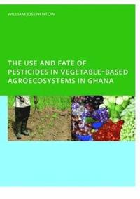 bokomslag The Use and Fate of Pesticides in Vegetable-Based Agro-Ecosystems in Ghana