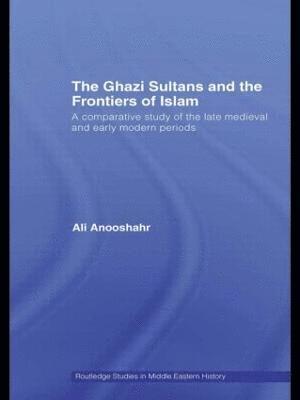 Ali Anooshahr, USA) Anooshahr, Ali (University of California, Davis - Ghazi Sultans and the Frontiers of Islam, Inbunden
