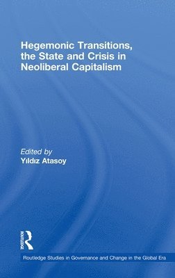 Yildiz Atasoy, Canada) Atasoy, Yildiz (Simon Fraser University - Hegemonic Transitions, the State and Crisis in Neoliberal Capitalism, Inbunden