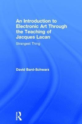 David Bard-Schwarz, USA) Bard-Schwarz, David (University of North Texas - Introduction to Electronic Art Through the Teaching of Jacques Lacan: Strangest Thing, Inbunden