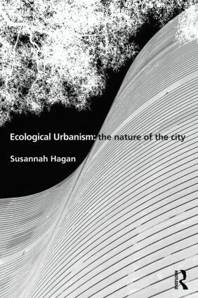 Susannah Hagan - Ecological Urbanism: The Nature of the City, Inbunden
