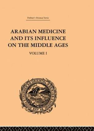 Arabian Medicine and its Influence on the Middle Ages: Volume I 1