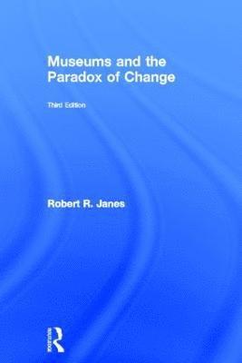 Robert R. Janes - Museums and the Paradox of Change, Inbunden