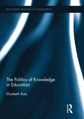 Elizabeth Rata - Politics of Knowledge in Education, Inbunden