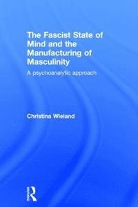 bokomslag The Fascist State of Mind and the Manufacturing of Masculinity