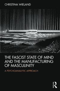 bokomslag The Fascist State of Mind and the Manufacturing of Masculinity