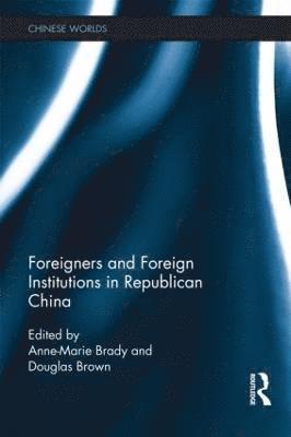 Anne-Marie Brady, Douglas Brown, New Zealand) Brady, Anne-Marie (University of Canterbury, Canada) Brown, Douglas (John Abbott College - Foreigners and Foreign Institutions in Republican China, Inbunden