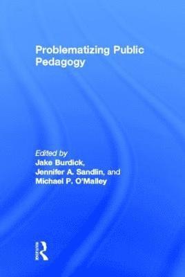Jake Burdick, Jennifer A. Sandlin, Michael P. O'Malley, USA) Burdick, Jake (Purdue University, USA) Sandlin, Jennifer A. (Arizona State University, USA) O'Malley, Michael P. (Texas State University, Jennifer A Sandlin, Michael P O'Malley - Problematizing Public Pedagogy, Inbunden