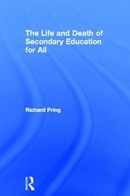 Richard Pring - Life and Death of Secondary Education for All, Inbunden