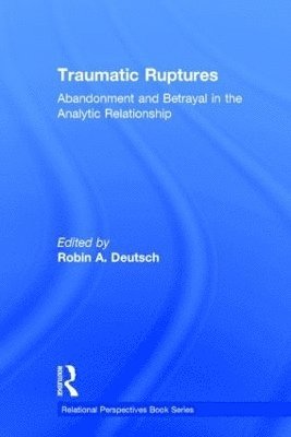 Robin A. Deutsch - Traumatic Ruptures: Abandonment and Betrayal in the Analytic Relationship, Inbunden