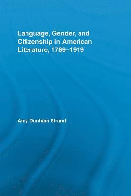 Language, Gender, and Citizenship in American Literature, 1789-1919 1