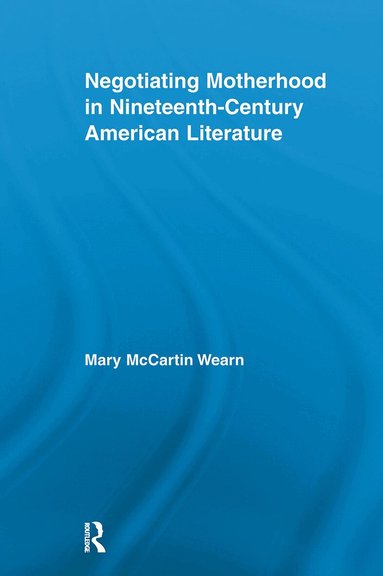 Mary McCartin Wearn - Negotiating Motherhood in Nineteenth-Century American Literature, Häftad