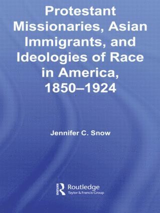 Protestant Missionaries, Asian Immigrants, and Ideologies of Race in America, 18501924 1