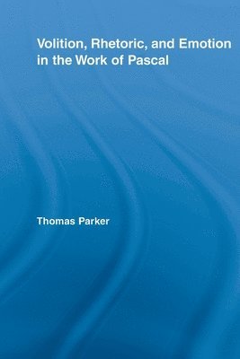 Thomas Parker, UK) Parker, Thomas (King's College London - Volition, Rhetoric, and Emotion in the Work of Pascal, Häftad