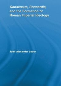 bokomslag Consensus, Concordia and the Formation of Roman Imperial Ideology