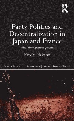 Koichi Nakano - Party Politics and Decentralization in Japan and France, Inbunden