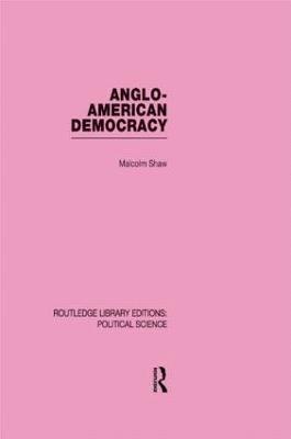 Anglo-American Democracy (Routledge Library Editions: Political Science Volume 2) 1