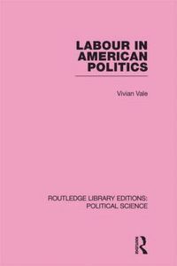 bokomslag Labour in American Politics (Routledge Library Editions: Political Science Volume 3)