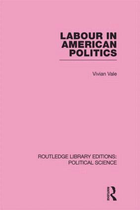 Vivian Vale - Labour in American Politics (Routledge Library Editions: Political Science Volume 3), Inbunden