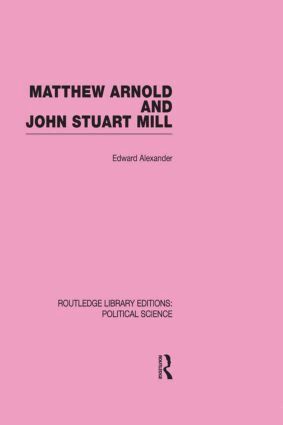 Edward Alexander - Matthew Arnold and John Stuart Mill (Routledge Library Editions: Political Science Volume 15), Inbunden