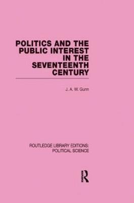 Politics and the Public Interest in the Seventeenth Century (RLE Political Science Volume 27) 1