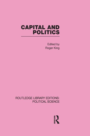 Roger King - Capital and Politics Routledge Library Editions: Political Science Volume 44, Inbunden
