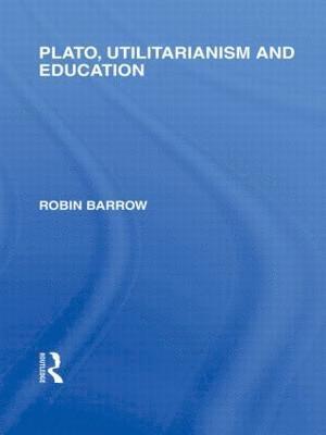 Plato, Utilitarianism and Education (International Library of the Philosophy of Education Volume 3) 1