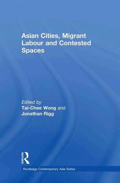 Tai-Chee Wong, Jonathan Rigg - Asian Cities, Migrant Labor and Contested Spaces, Inbunden