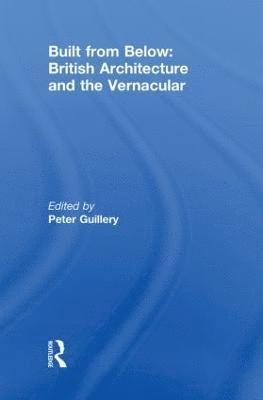 Peter Guillery, UK) Guillery, Peter (The Survey of London, English Heritage - Built from Below: British Architecture and the Vernacular, Inbunden