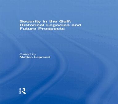 Matteo Legrenzi - Security in the Gulf: Historical Legacies and Future Prospects, Inbunden