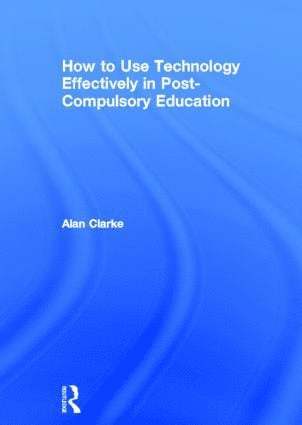 Alan Clarke, UK) Clarke, Alan (Associate Director for ICT and Learning at the National Institute of Adult Continuing Education - How to Use Technology Effectively in Post-Compulsory Education, Inbunden