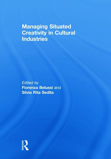 Fiorenza Belussi, Silvia Sedita - Managing situated creativity in cultural industries, Inbunden