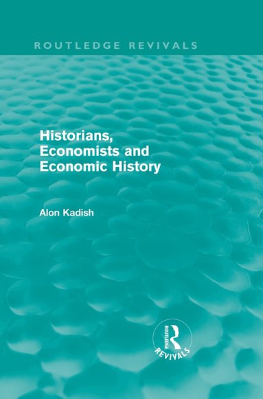 Alon Kadish - Historians, Economists, and Economic History (Routledge Revivals), Inbunden