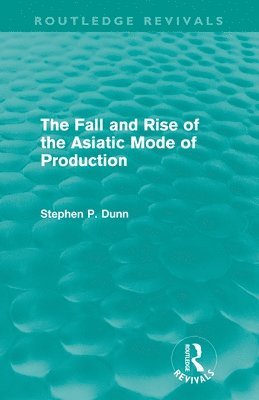 The Fall and Rise of the Asiatic Mode of Production (Routledge Revivals) 1