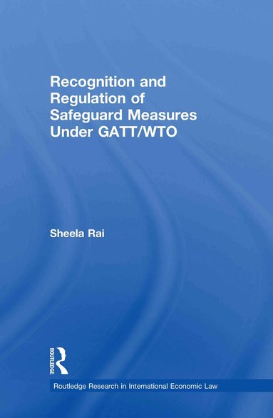 Sheela Rai - Recognition and Regulation of Safeguard Measures Under GATT/WTO, Inbunden
