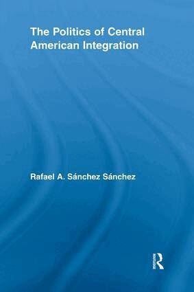 Rafael A. Sánchez Sánchez - Politics of Central American Integration, Häftad