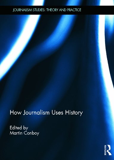 Martin Conboy - How Journalism Uses History, Inbunden