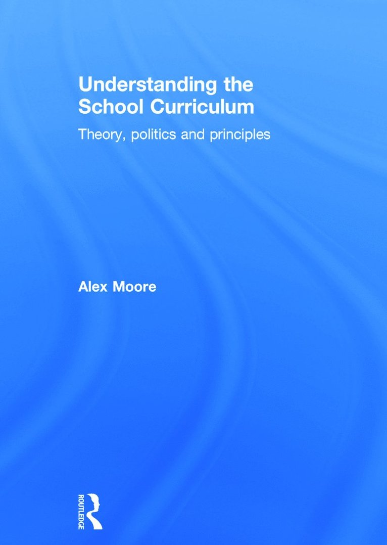 Alex Moore, UK) Moore, Alex (Institute of Education, University of London - Understanding the School Curriculum, Inbunden