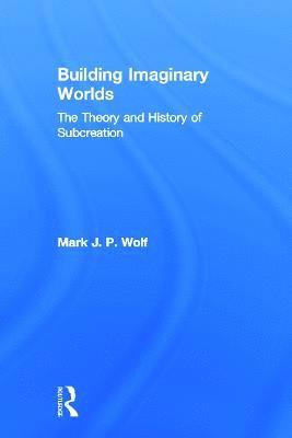 Mark J.P. Wolf, USA) Wolf, Mark J.P. (Concordia University Wisconsin, Mark J. P. Wolf - Building Imaginary Worlds, Inbunden