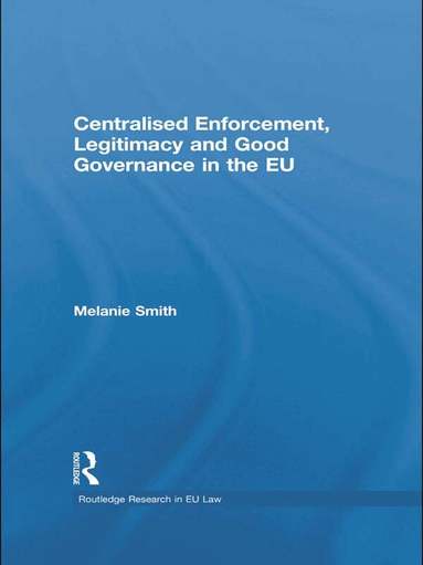 Melanie Smith - Centralised Enforcement, Legitimacy and Good Governance in the EU, Häftad