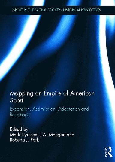 Mark Dyreson, J.A. Mangan, Roberta J. Park - Mapping an Empire of American Sport, Inbunden