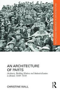 bokomslag An Architecture of Parts: Architects, Building Workers and Industrialisation in Britain 1940 - 1970